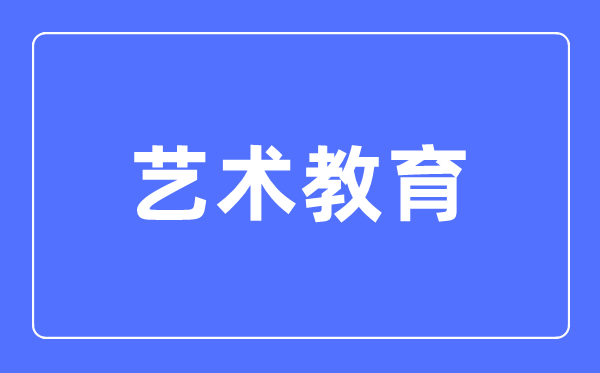 藝術教育專業(yè)主要學什么,藝術教育專業(yè)的就業(yè)方向和前景分析