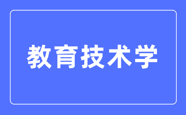 教育技術學專業主要學什么,教育技術學專業的就業方向和前景分析