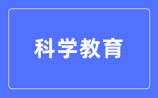 科學教育專業主要學什么,科學教育專業的就業方向和前景分析