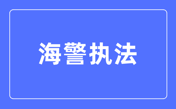 海警執法專業主要學什么,海警執法專業的就業方向和前景分析