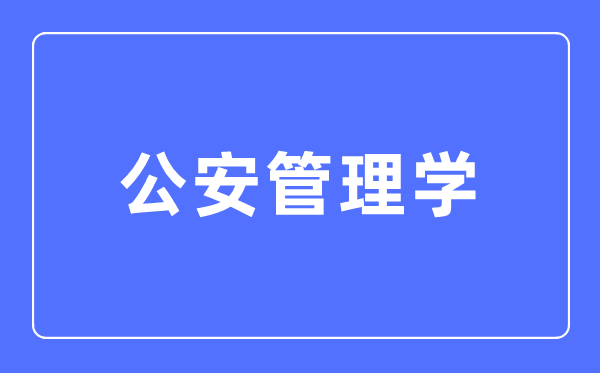 公安管理學專業主要學什么,公安管理學專業的就業方向和前景分析