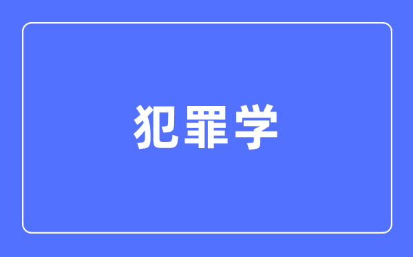 犯罪學專業主要學什么,犯罪學專業的就業方向和前景分析