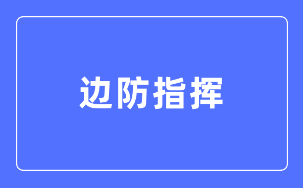 邊防指揮專業主要學什么,邊防指揮專業的就業方向和前景分析