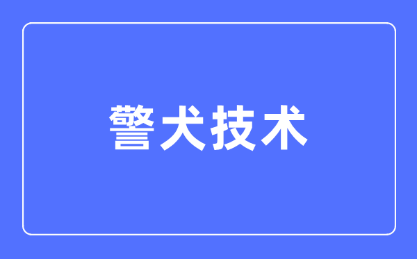警犬技術專業主要學什么,警犬技術專業的就業方向和前景分析