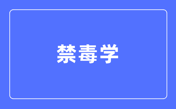 禁毒學專業主要學什么,禁毒學專業的就業方向和前景分析