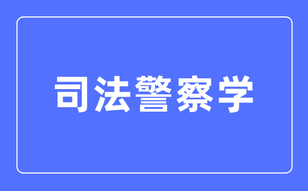 司法警察學專業主要學什么,司法警察學專業的就業方向和前景分析