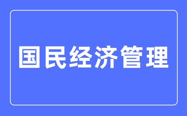 國民經濟管理專業主要學什么,國民經濟管理專業的就業方向和前景分析