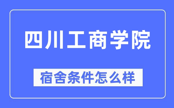 四川工商學院宿舍條件怎么樣,有空調和獨立衛生間嗎？（附宿舍圖片）