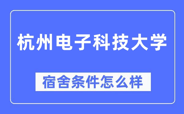 杭州電子科技大學(xué)宿舍條件怎么樣,有空調(diào)和獨(dú)立衛(wèi)生間嗎？（附宿舍圖片）