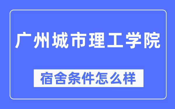 廣州城市理工學院宿舍條件怎么樣,有空調和獨立衛生間嗎？（附宿舍圖片）