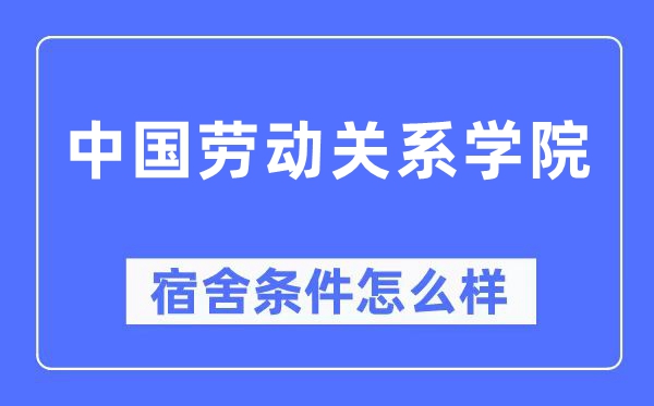 中國勞動關系學院宿舍條件怎么樣,有空調和獨立衛生間嗎？（附宿舍圖片）