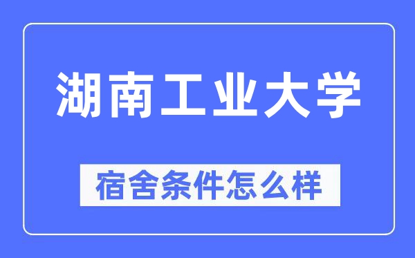 湖南工業大學宿舍條件怎么樣,有空調和獨立衛生間嗎？（附宿舍圖片）