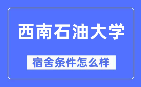 西南石油大學宿舍條件怎么樣,有空調和獨立衛生間嗎？（附宿舍圖片）