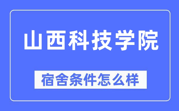 山西科技學院宿舍條件怎么樣,有空調和獨立衛生間嗎？（附宿舍圖片）