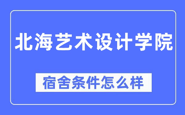 北海藝術設計學院宿舍條件怎么樣,有空調和獨立衛生間嗎？（附宿舍圖片）