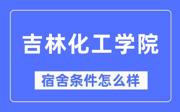 吉林化工學院宿舍條件怎么樣,有空調和獨立衛生間嗎？（附宿舍圖片）