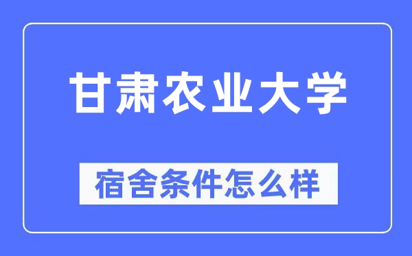 甘肅農(nóng)業(yè)大學(xué)宿舍條件怎么樣,有空調(diào)和獨(dú)立衛(wèi)生間嗎？（附宿舍圖片）