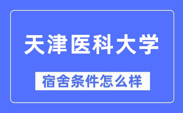 天津醫(yī)科大學(xué)宿舍條件怎么樣,有空調(diào)和獨(dú)立衛(wèi)生間嗎？（附宿舍圖片）