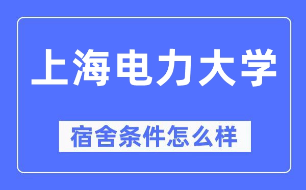 上海電力大學宿舍條件怎么樣,有空調和獨立衛生間嗎？（附宿舍圖片）