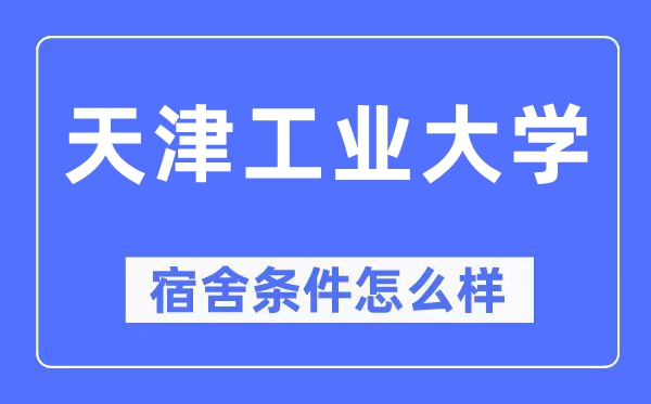 天津工業大學宿舍條件怎么樣,有空調和獨立衛生間嗎？（附宿舍圖片）