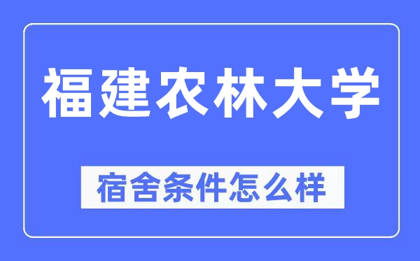 福建農林大學宿舍條件怎么樣,有空調和獨立衛生間嗎？（附宿舍圖片）