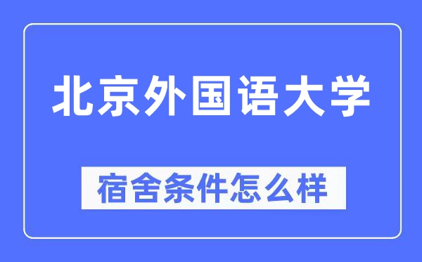 北京外國語大學(xué)宿舍條件怎么樣,有空調(diào)和獨立衛(wèi)生間嗎？（附宿舍圖片）