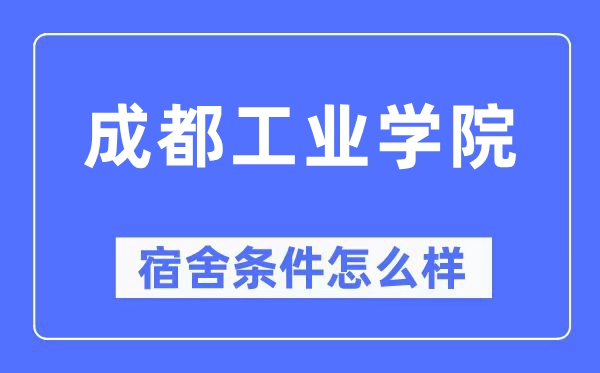 成都工業學院宿舍條件怎么樣,有空調和獨立衛生間嗎？（附宿舍圖片）