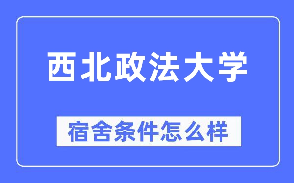 西北政法大學宿舍條件怎么樣,有空調和獨立衛生間嗎？（附宿舍圖片）