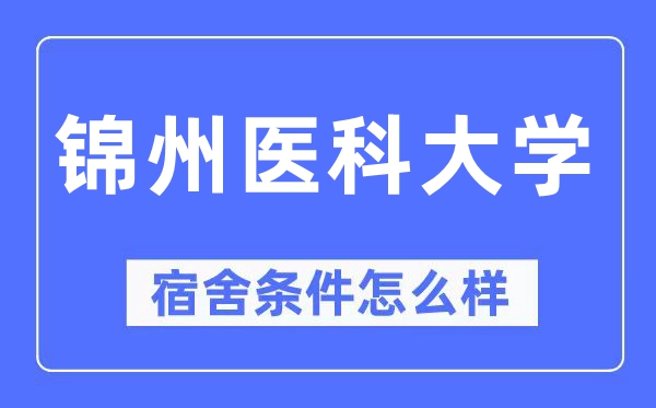 錦州醫(yī)科大學宿舍條件怎么樣,有空調和獨立衛(wèi)生間嗎？（附宿舍圖片）