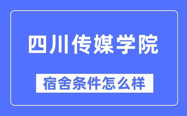 四川傳媒學院宿舍條件怎么樣,有空調和獨立衛生間嗎？（附宿舍圖片）