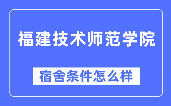 福建技術師范學院宿舍條件怎么樣,有空調和獨立衛生間嗎？（附宿舍圖片）