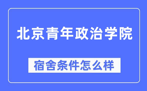 北京青年政治學院宿舍條件怎么樣,有空調和獨立衛生間嗎？（附宿舍圖片）
