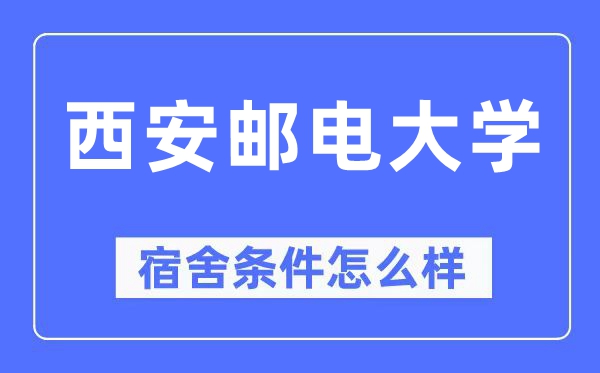 西安郵電大學宿舍條件怎么樣,有空調和獨立衛生間嗎？（附宿舍圖片）