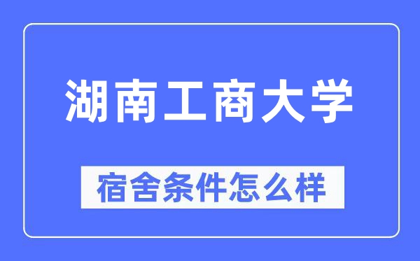 湖南工商大學宿舍條件怎么樣,有空調和獨立衛生間嗎？（附宿舍圖片）