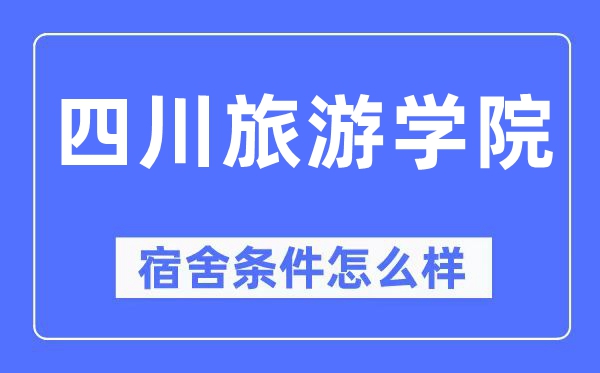 四川旅游學院宿舍條件怎么樣,有空調和獨立衛生間嗎？（附宿舍圖片）