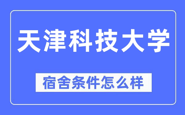 天津科技大學(xué)宿舍條件怎么樣,有空調(diào)和獨(dú)立衛(wèi)生間嗎？（附宿舍圖片）
