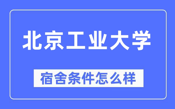 北京工業(yè)大學(xué)宿舍條件怎么樣,有空調(diào)和獨(dú)立衛(wèi)生間嗎？（附宿舍圖片）