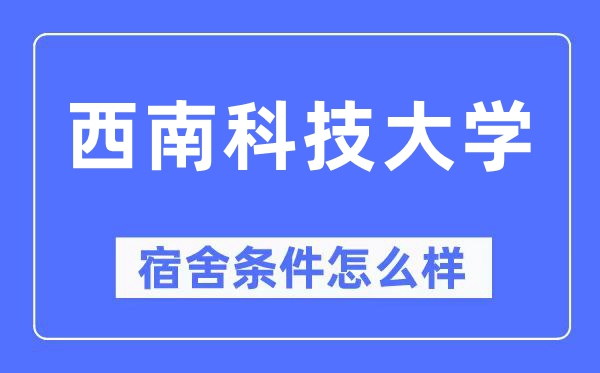 西南科技大學(xué)宿舍條件怎么樣,有空調(diào)和獨(dú)立衛(wèi)生間嗎？（附宿舍圖片）