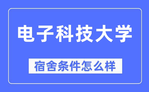 電子科技大學(xué)宿舍條件怎么樣,有空調(diào)和獨立衛(wèi)生間嗎？（附宿舍圖片）