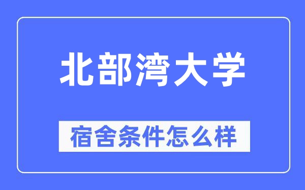 北部灣大學宿舍條件怎么樣,有空調和獨立衛生間嗎？（附宿舍圖片）