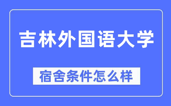 吉林外國語大學宿舍條件怎么樣,有空調和獨立衛生間嗎？（附宿舍圖片）