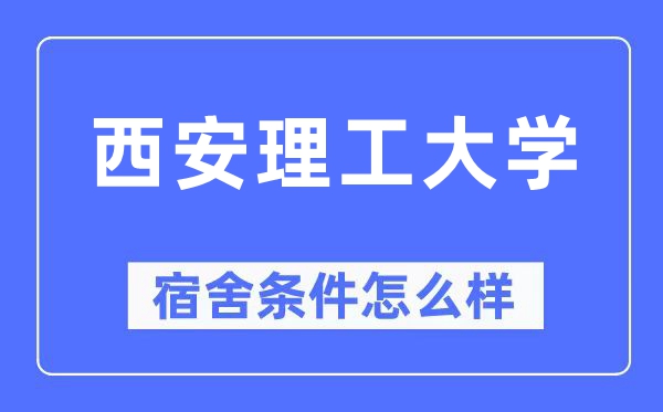 西安理工大學宿舍條件怎么樣,有空調和獨立衛生間嗎？（附宿舍圖片）