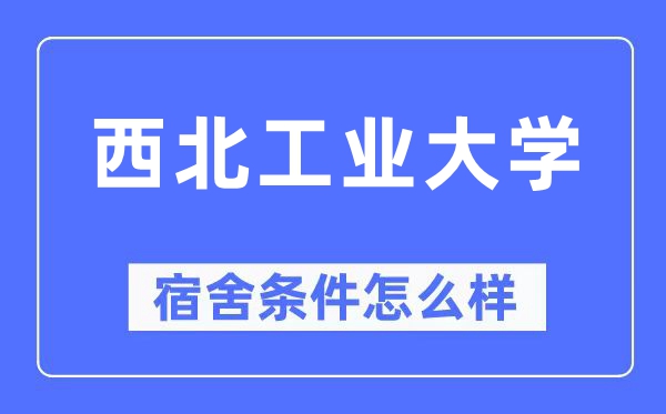 西北工業大學宿舍條件怎么樣,有空調和獨立衛生間嗎？（附宿舍圖片）