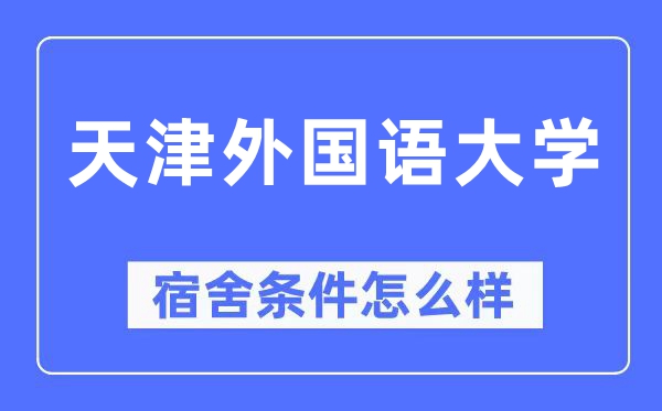 天津外國語大學(xué)宿舍條件怎么樣,有空調(diào)和獨(dú)立衛(wèi)生間嗎？（附宿舍圖片）