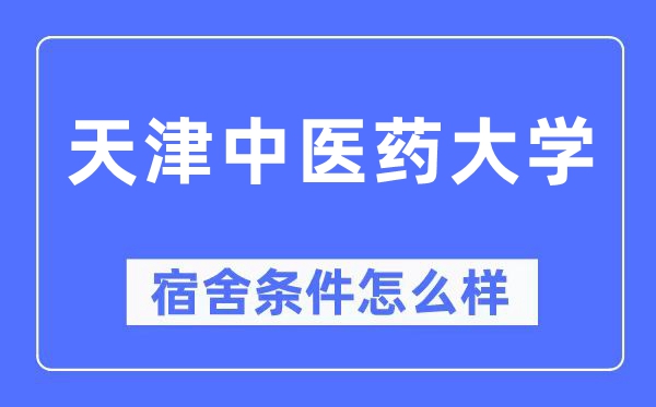 天津中醫(yī)藥大學(xué)宿舍條件怎么樣,有空調(diào)和獨立衛(wèi)生間嗎？（附宿舍圖片）