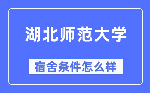 湖北師范大學宿舍條件怎么樣,有空調和獨立衛生間嗎？（附宿舍圖片）