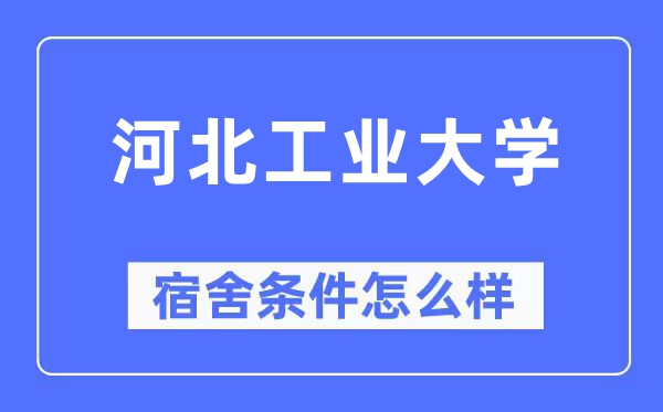 河北工業(yè)大學(xué)宿舍條件怎么樣,有空調(diào)和獨(dú)立衛(wèi)生間嗎？（附宿舍圖片）