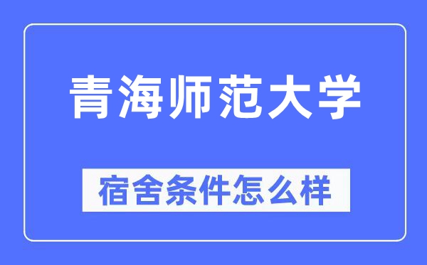 青海師范大學宿舍條件怎么樣,有空調和獨立衛生間嗎？（附宿舍圖片）