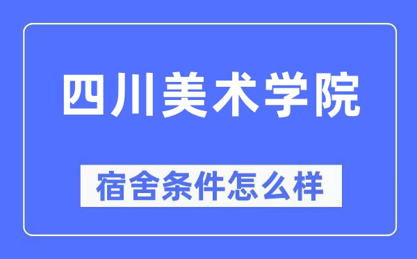 四川美術(shù)學(xué)院宿舍條件怎么樣,有空調(diào)和獨(dú)立衛(wèi)生間嗎？（附宿舍圖片）