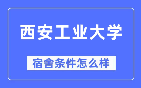 西安工業大學宿舍條件怎么樣,有空調和獨立衛生間嗎？（附宿舍圖片）